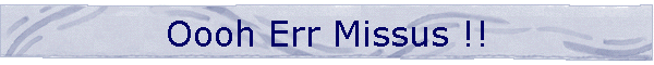 Oooh Err Missus !!
